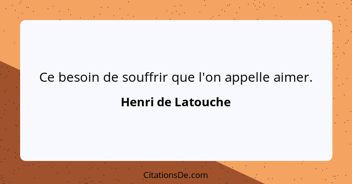 Ce besoin de souffrir que l'on appelle aimer.... - Henri de Latouche