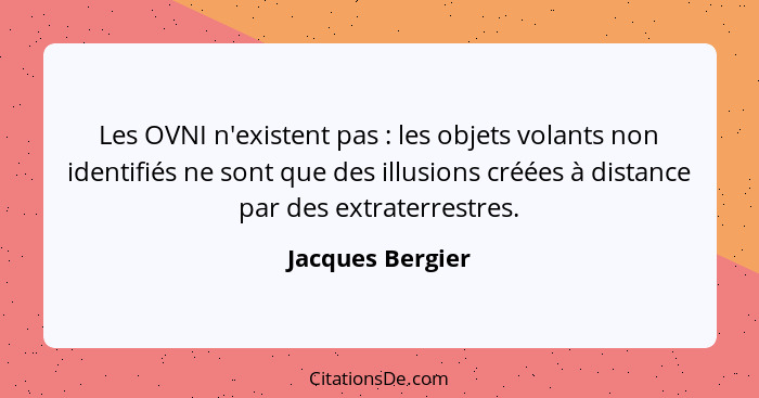 Les OVNI n'existent pas : les objets volants non identifiés ne sont que des illusions créées à distance par des extraterrestres... - Jacques Bergier