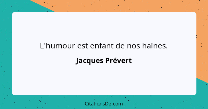 L'humour est enfant de nos haines.... - Jacques Prévert