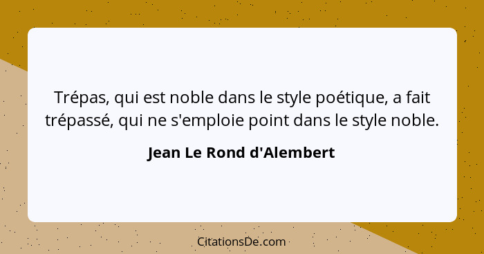 Trépas, qui est noble dans le style poétique, a fait trépassé, qui ne s'emploie point dans le style noble.... - Jean Le Rond d'Alembert