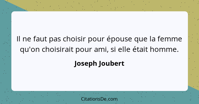 Il ne faut pas choisir pour épouse que la femme qu'on choisirait pour ami, si elle était homme.... - Joseph Joubert