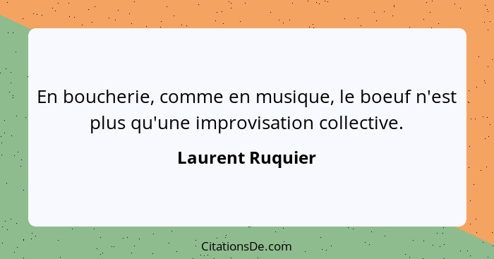 En boucherie, comme en musique, le boeuf n'est plus qu'une improvisation collective.... - Laurent Ruquier