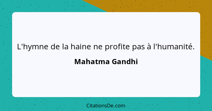 L'hymne de la haine ne profite pas à l'humanité.... - Mahatma Gandhi