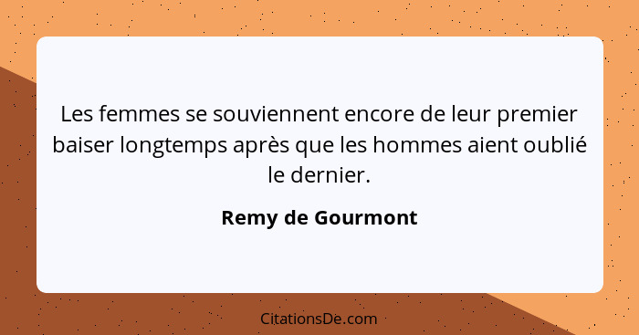 Les femmes se souviennent encore de leur premier baiser longtemps après que les hommes aient oublié le dernier.... - Remy de Gourmont