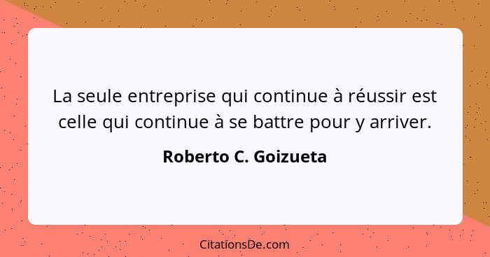 La seule entreprise qui continue à réussir est celle qui continue à se battre pour y arriver.... - Roberto C. Goizueta