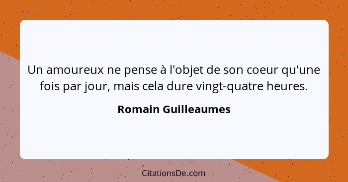 Un amoureux ne pense à l'objet de son coeur qu'une fois par jour, mais cela dure vingt-quatre heures.... - Romain Guilleaumes