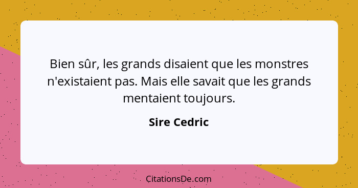 Bien sûr, les grands disaient que les monstres n'existaient pas. Mais elle savait que les grands mentaient toujours.... - Sire Cedric