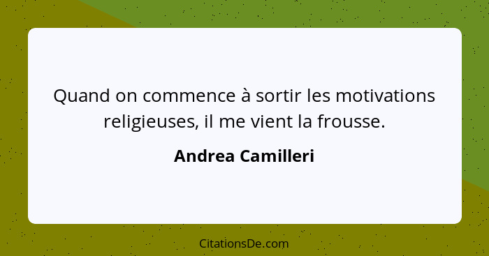 Quand on commence à sortir les motivations religieuses, il me vient la frousse.... - Andrea Camilleri