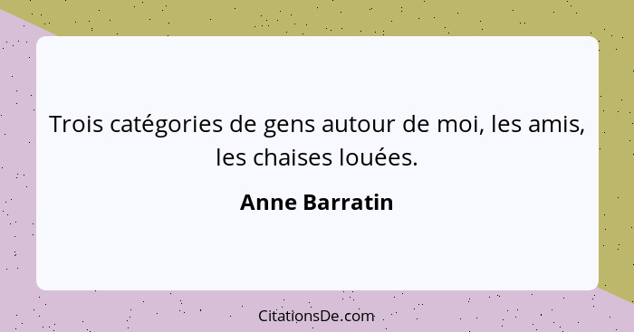 Trois catégories de gens autour de moi, les amis, les chaises louées.... - Anne Barratin