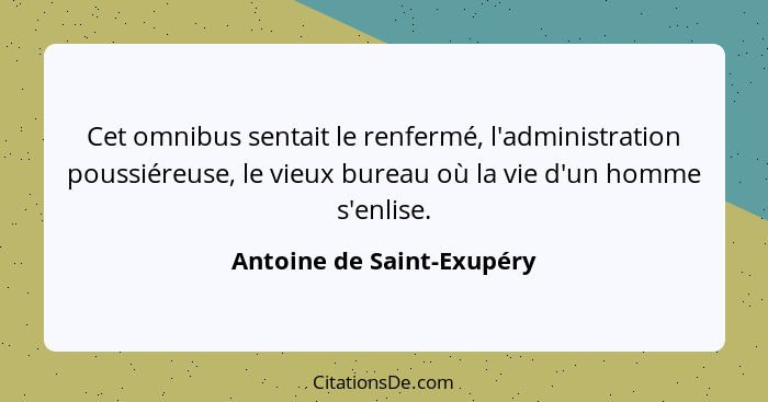 Cet omnibus sentait le renfermé, l'administration poussiéreuse, le vieux bureau où la vie d'un homme s'enlise.... - Antoine de Saint-Exupéry