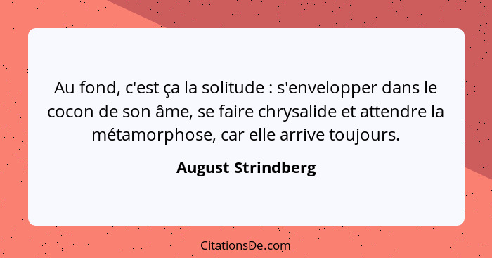 Au fond, c'est ça la solitude : s'envelopper dans le cocon de son âme, se faire chrysalide et attendre la métamorphose, car e... - August Strindberg