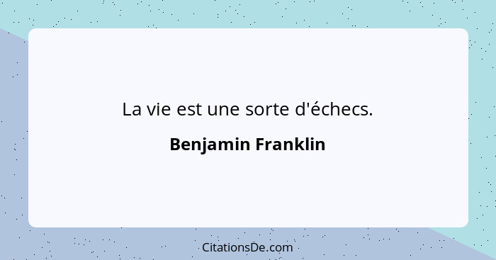 La vie est une sorte d'échecs.... - Benjamin Franklin