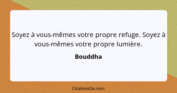 Soyez à vous-mêmes votre propre refuge. Soyez à vous-mêmes votre propre lumière.... - Bouddha