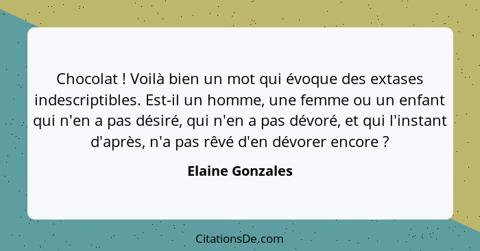 Chocolat ! Voilà bien un mot qui évoque des extases indescriptibles. Est-il un homme, une femme ou un enfant qui n'en a pas dés... - Elaine Gonzales