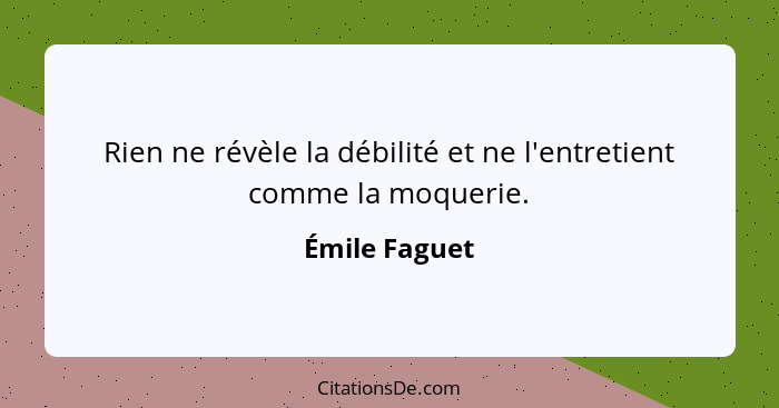 Rien ne révèle la débilité et ne l'entretient comme la moquerie.... - Émile Faguet