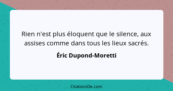 Rien n'est plus éloquent que le silence, aux assises comme dans tous les lieux sacrés.... - Éric Dupond-Moretti