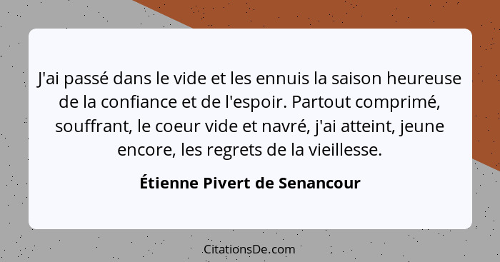 J'ai passé dans le vide et les ennuis la saison heureuse de la confiance et de l'espoir. Partout comprimé, souffrant, le... - Étienne Pivert de Senancour