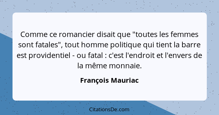 Comme ce romancier disait que "toutes les femmes sont fatales", tout homme politique qui tient la barre est providentiel - ou fatal... - François Mauriac