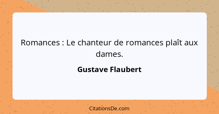 Romances : Le chanteur de romances plaît aux dames.... - Gustave Flaubert