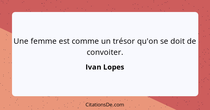 Une femme est comme un trésor qu'on se doit de convoiter.... - Ivan Lopes