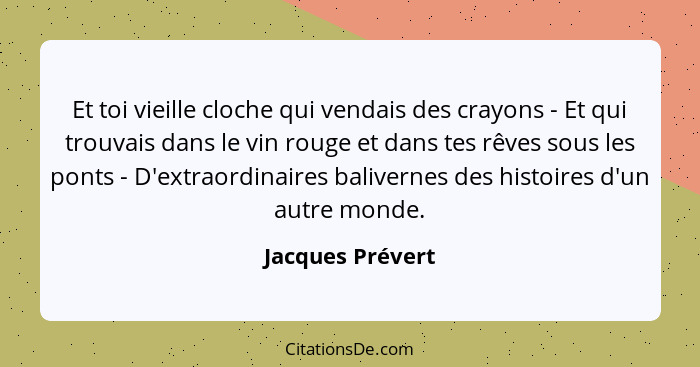 Et toi vieille cloche qui vendais des crayons - Et qui trouvais dans le vin rouge et dans tes rêves sous les ponts - D'extraordinair... - Jacques Prévert