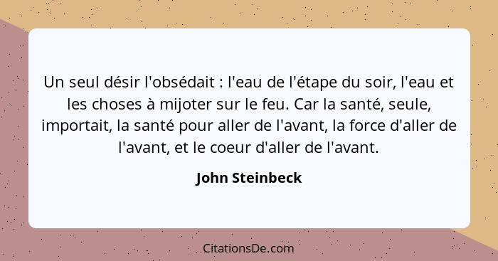 Un seul désir l'obsédait : l'eau de l'étape du soir, l'eau et les choses à mijoter sur le feu. Car la santé, seule, importait, l... - John Steinbeck