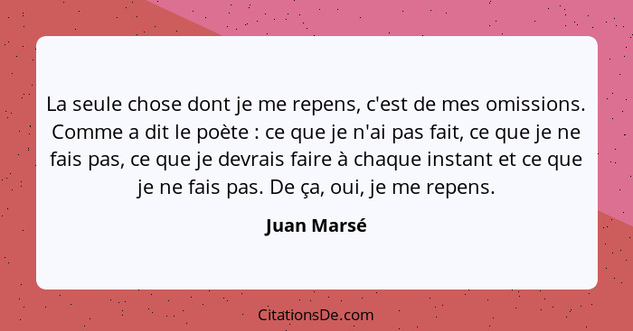 La seule chose dont je me repens, c'est de mes omissions. Comme a dit le poète : ce que je n'ai pas fait, ce que je ne fais pas, ce... - Juan Marsé