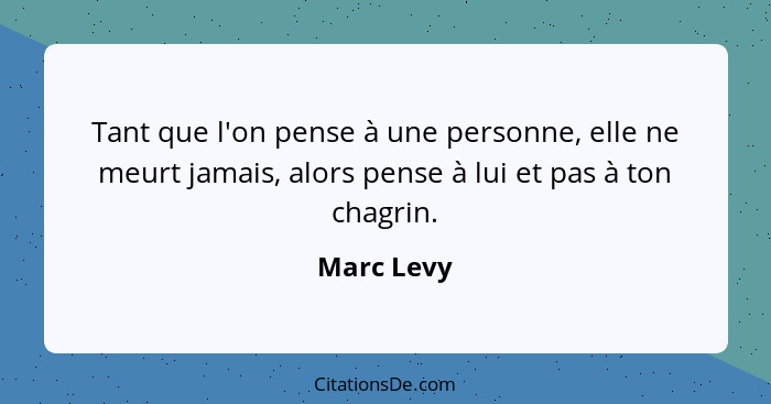 Tant que l'on pense à une personne, elle ne meurt jamais, alors pense à lui et pas à ton chagrin.... - Marc Levy