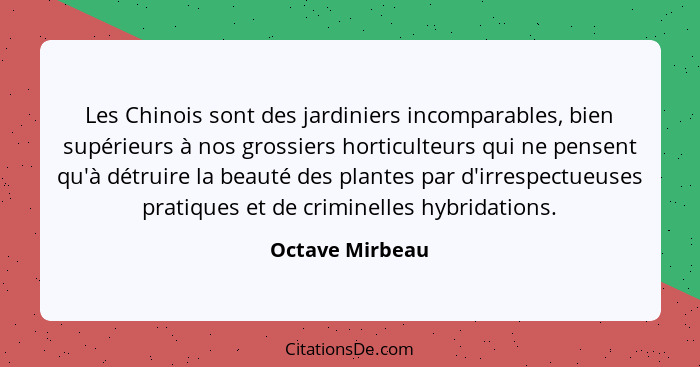 Les Chinois sont des jardiniers incomparables, bien supérieurs à nos grossiers horticulteurs qui ne pensent qu'à détruire la beauté d... - Octave Mirbeau