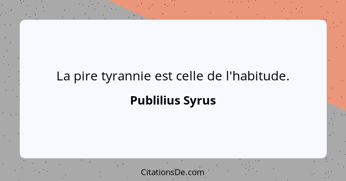 La pire tyrannie est celle de l'habitude.... - Publilius Syrus