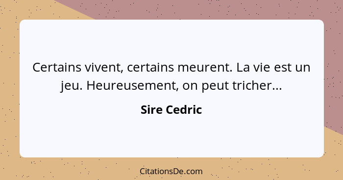 Certains vivent, certains meurent. La vie est un jeu. Heureusement, on peut tricher...... - Sire Cedric