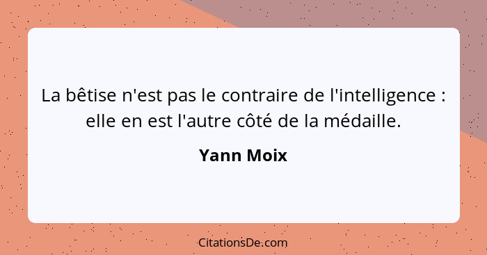 La bêtise n'est pas le contraire de l'intelligence : elle en est l'autre côté de la médaille.... - Yann Moix