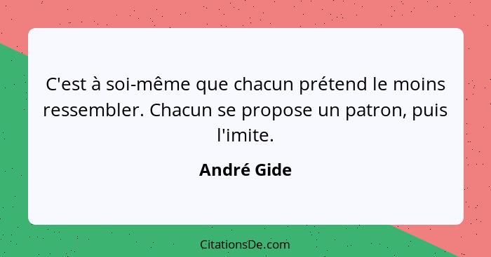 C'est à soi-même que chacun prétend le moins ressembler. Chacun se propose un patron, puis l'imite.... - André Gide