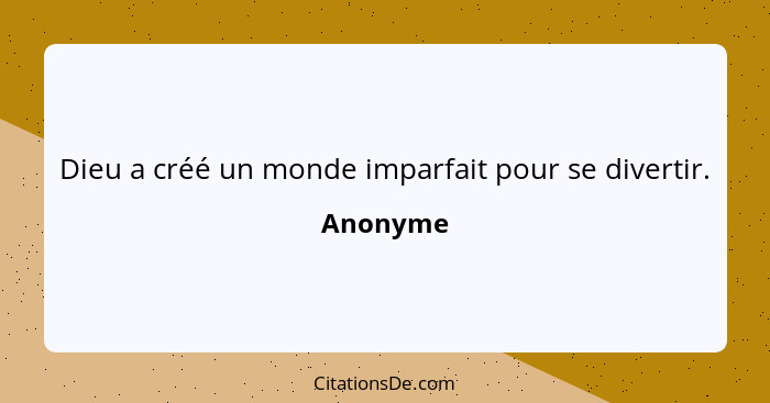 Dieu a créé un monde imparfait pour se divertir.... - Anonyme