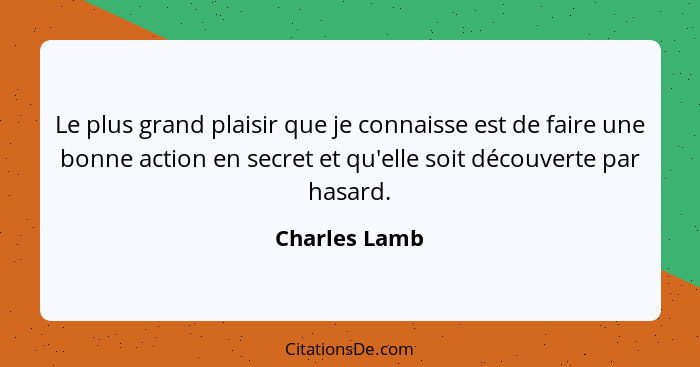 Le plus grand plaisir que je connaisse est de faire une bonne action en secret et qu'elle soit découverte par hasard.... - Charles Lamb