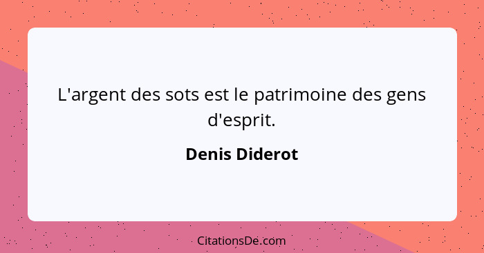 L'argent des sots est le patrimoine des gens d'esprit.... - Denis Diderot