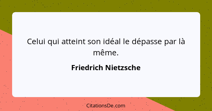 Celui qui atteint son idéal le dépasse par là même.... - Friedrich Nietzsche