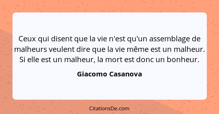 Ceux qui disent que la vie n'est qu'un assemblage de malheurs veulent dire que la vie même est un malheur. Si elle est un malheur,... - Giacomo Casanova