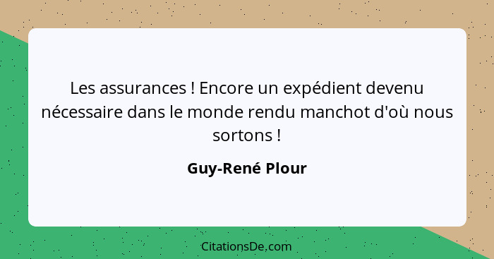 Les assurances ! Encore un expédient devenu nécessaire dans le monde rendu manchot d'où nous sortons !... - Guy-René Plour