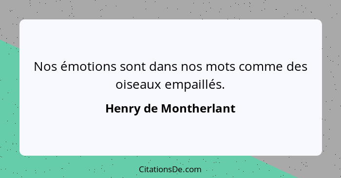 Nos émotions sont dans nos mots comme des oiseaux empaillés.... - Henry de Montherlant