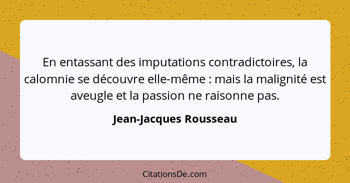 En entassant des imputations contradictoires, la calomnie se découvre elle-même : mais la malignité est aveugle et la pas... - Jean-Jacques Rousseau
