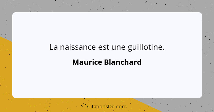 La naissance est une guillotine.... - Maurice Blanchard