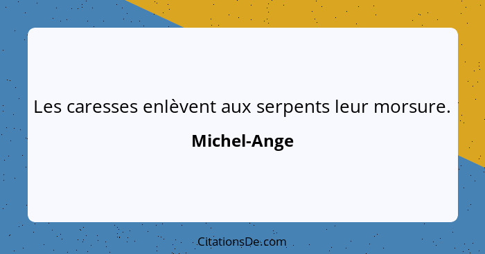 Les caresses enlèvent aux serpents leur morsure.... - Michel-Ange