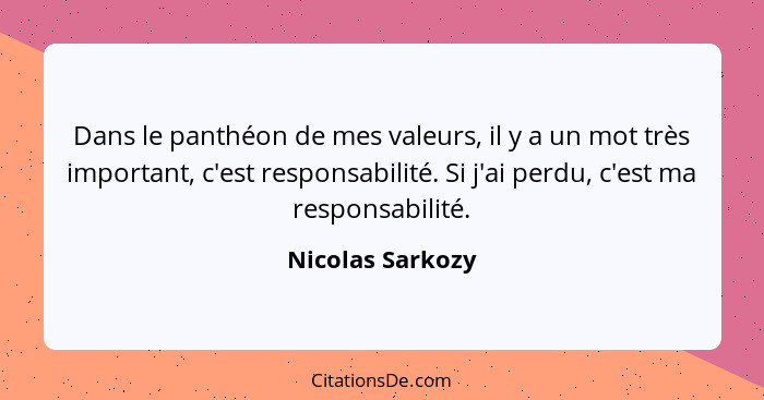 Dans le panthéon de mes valeurs, il y a un mot très important, c'est responsabilité. Si j'ai perdu, c'est ma responsabilité.... - Nicolas Sarkozy