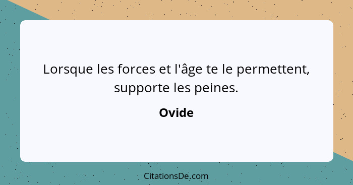 Lorsque les forces et l'âge te le permettent, supporte les peines.... - Ovide