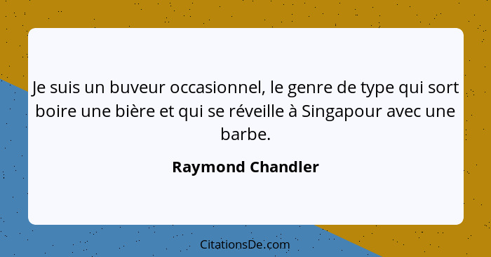 Je suis un buveur occasionnel, le genre de type qui sort boire une bière et qui se réveille à Singapour avec une barbe.... - Raymond Chandler