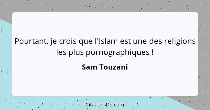 Pourtant, je crois que l'Islam est une des religions les plus pornographiques !... - Sam Touzani