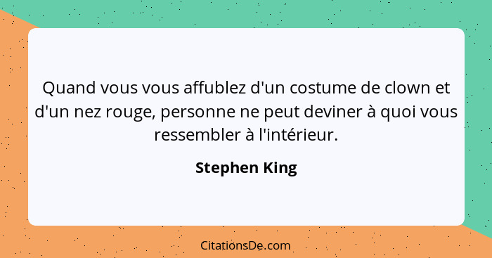 Quand vous vous affublez d'un costume de clown et d'un nez rouge, personne ne peut deviner à quoi vous ressembler à l'intérieur.... - Stephen King