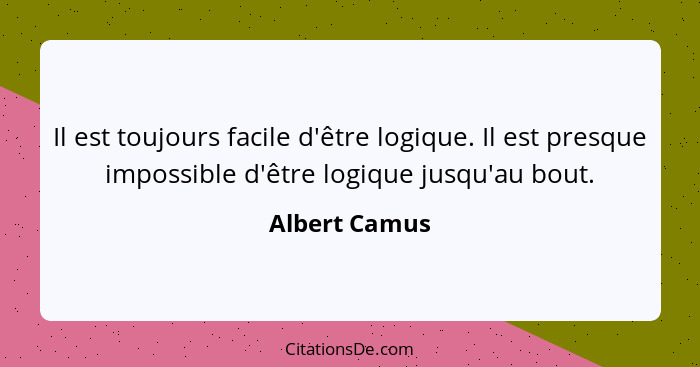 Il est toujours facile d'être logique. Il est presque impossible d'être logique jusqu'au bout.... - Albert Camus
