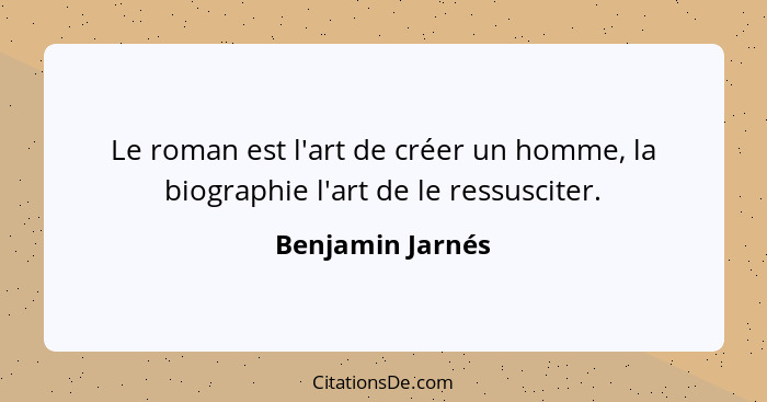 Le roman est l'art de créer un homme, la biographie l'art de le ressusciter.... - Benjamin Jarnés